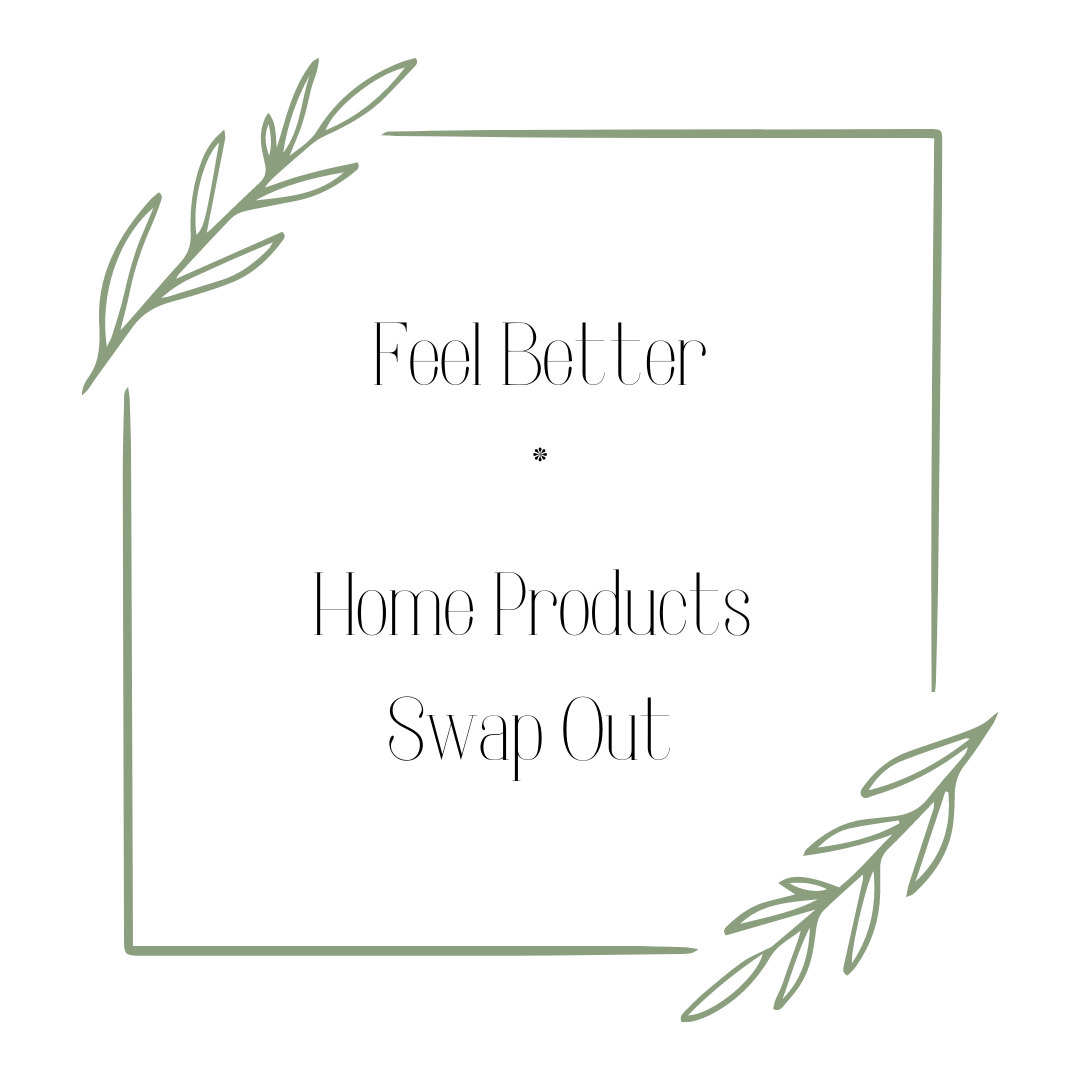 Feel Better * Home Products Swap Out